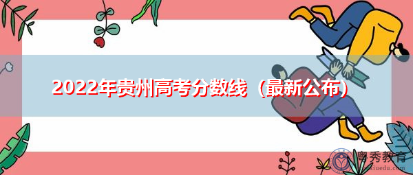 2022年贵州高考分数线(最新公布) 2022年贵州高考分数线(最新公布)