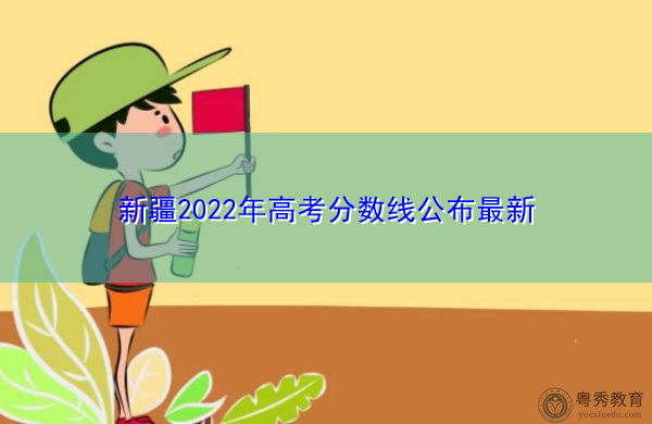 新疆2022年高考分数线公布最新 新疆2022年高考分数线公布最新