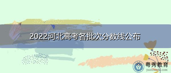 2022河北高考各批次分数线公布
