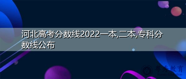 河北高考分数线2022一本,二本,专科分数线公布