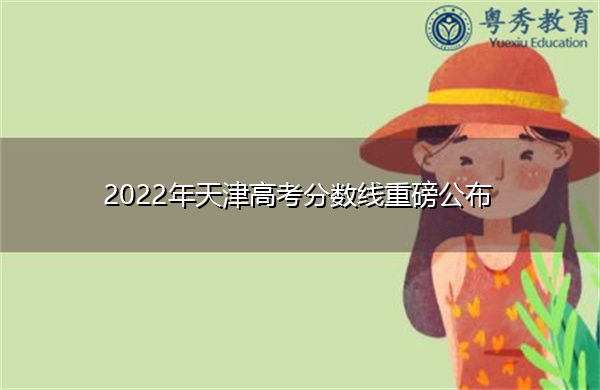 2022年天津高考分数线重磅公布 2022年天津高考分数线重磅公布
