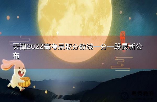 天津2022高考录取分数线一分一段最新公布 天津2022高考录取分数线一分一段最新公布