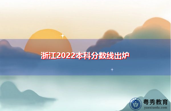 浙江2022本科分数线出炉 浙江2022本科分数线出炉