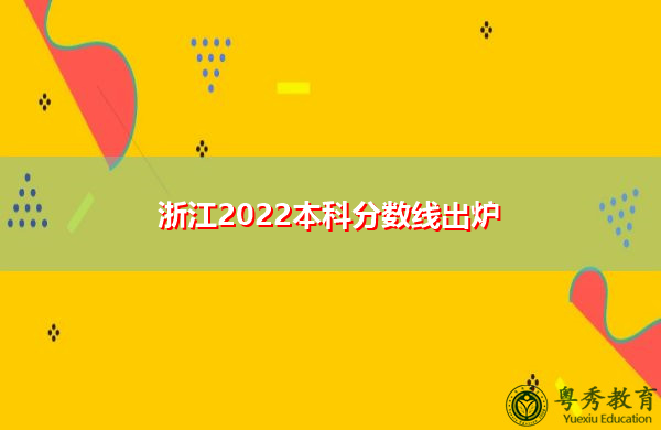 浙江2022本科分数线出炉 浙江2022本科分数线出炉