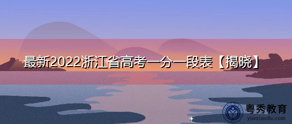 最新2022浙江省高考一分一段表【揭晓】 最新2022浙江省高考一分一段表【揭晓】
