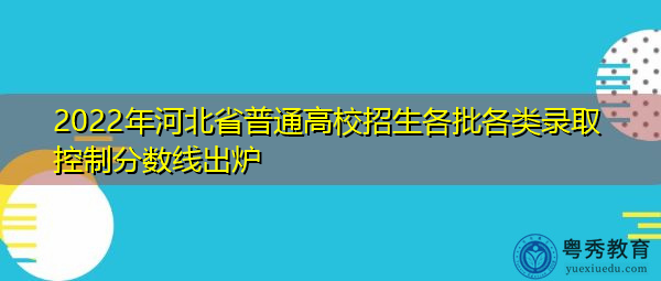 2022年河北省普通高校招生各批各类录取控制分数线出炉 2022年河北省普通高校招生各批各类录取控制分数线出炉