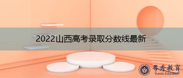 2022山西高考录取分数线最新 2022山西高考录取分数线最新