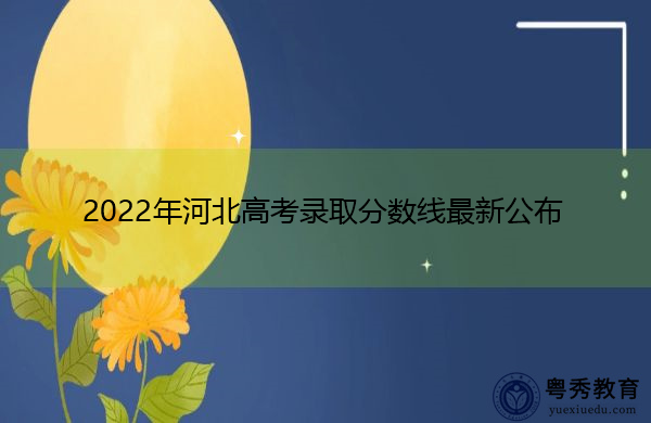 2022年河北高考录取分数线最新公布 2022年河北高考录取分数线最新公布
