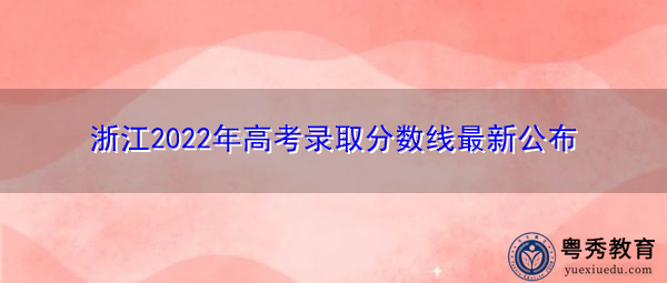 浙江2022年高考录取分数线最新公布 浙江2022年高考录取分数线最新公布