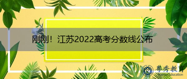 刚刚!江苏2022高考分数线公布 刚刚!江苏2022高考分数线公布