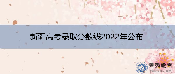 新疆高考录取分数线2022年公布