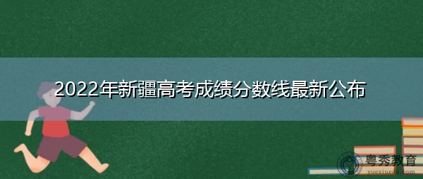 2022年新疆高考成绩分数线最新公布