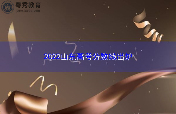 2022山东高考分数线出炉 2022山东高考分数线出炉
