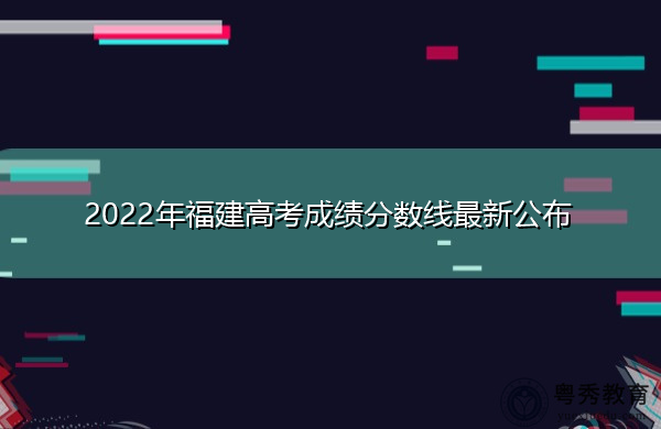 2022年福建高考成绩分数线最新公布 2022年福建高考成绩分数线最新公布
