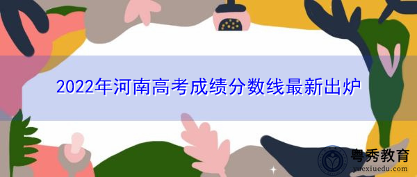 2022年河南高考成绩分数线最新出炉