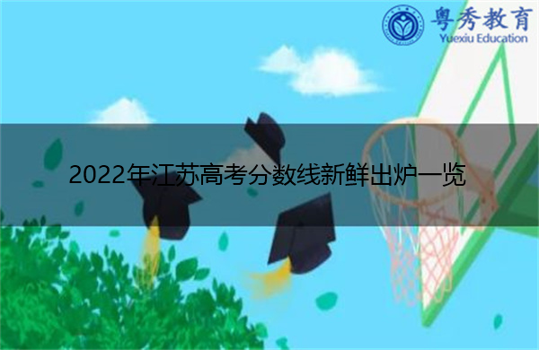 2022年江苏高考分数线新鲜出炉一览