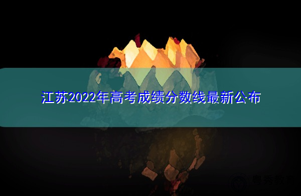 江苏2022年高考成绩分数线最新公布 江苏2022年高考成绩分数线最新公布