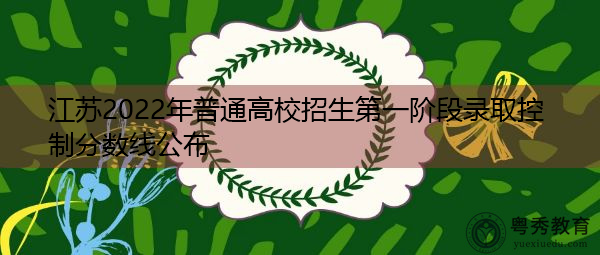 江苏2022年普通高校招生第一阶段录取控制分数线公布