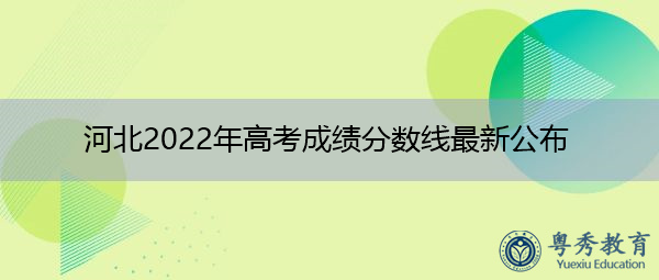 河北2022年高考成绩分数线最新公布 河北2022年高考成绩分数线最新公布