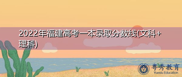 2022年福建高考一本录取分数线(文科+理科) 2022年福建高考一本录取分数线(文科+理科)