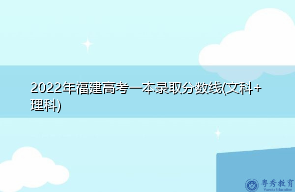 2022年福建高考一本录取分数线(文科+理科) 2022年福建高考一本录取分数线(文科+理科)