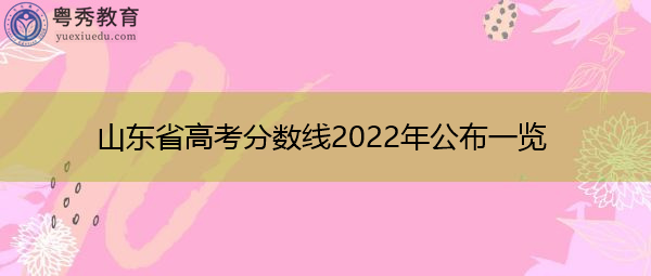 山东省高考分数线2022年公布一览 山东省高考分数线2022年公布一览