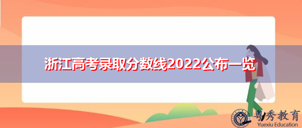 浙江高考录取分数线2022公布一览 浙江高考录取分数线2022公布一览