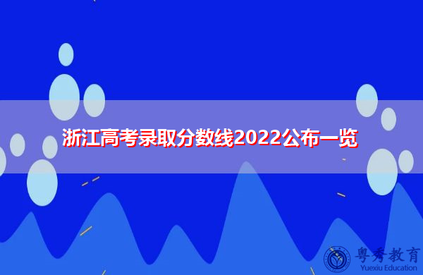 浙江高考录取分数线2022公布一览 浙江高考录取分数线2022公布一览