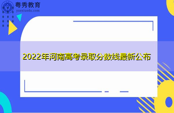 2022年河南高考录取分数线最新公布 2022年河南高考录取分数线最新公布