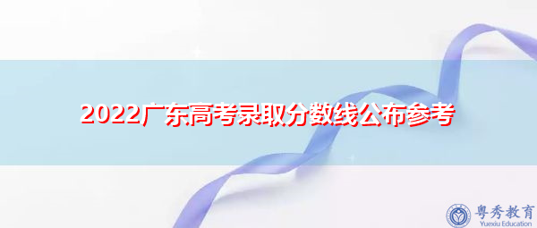2022广东高考录取分数线公布参考