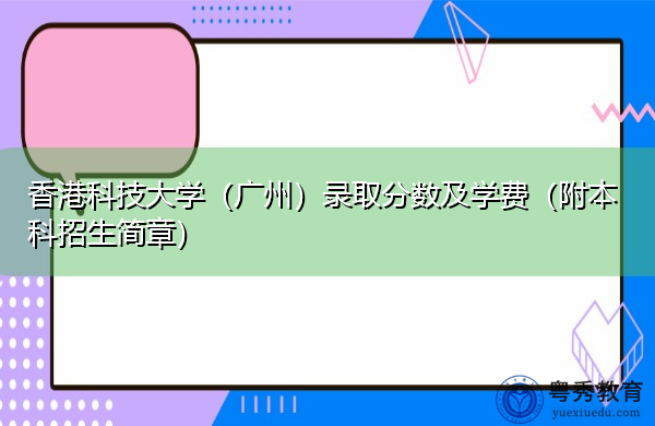 香港科技大学(广州)录取分数及学费(附本科招生简章) 香港科技大学(广州)录取分数及学费(附本科招生简章)