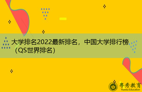 大学排名2022最新排名,中国大学排行榜(QS世界排名) 大学排名2022最新排名,中国大学排行榜(QS世界排名)