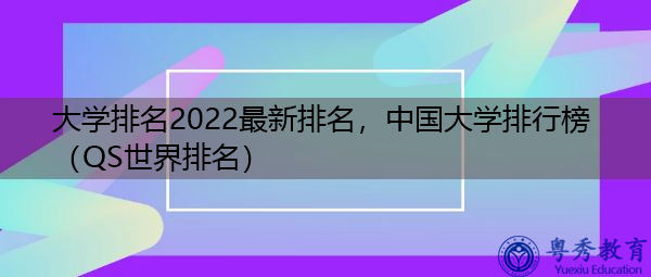 大学排名2022最新排名,中国大学排行榜(QS世界排名) 大学排名2022最新排名,中国大学排行榜(QS世界排名)