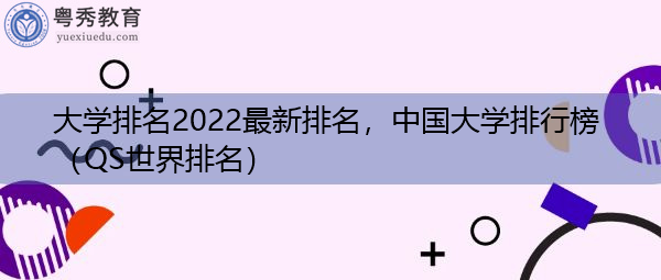 大学排名2022最新排名,中国大学排行榜(QS世界排名) 大学排名2022最新排名,中国大学排行榜(QS世界排名)