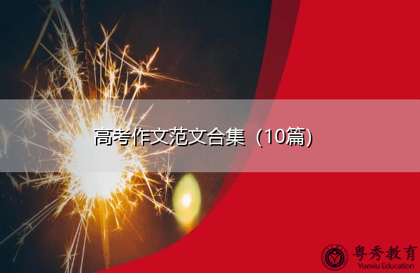 高考作文范文合集(10篇) 高考作文范文合集(10篇)