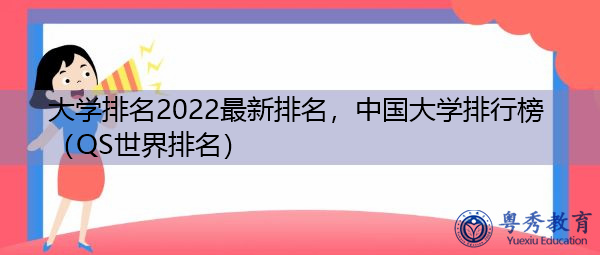 大学排名2022最新排名,中国大学排行榜(QS世界排名) 大学排名2022最新排名,中国大学排行榜(QS世界排名)