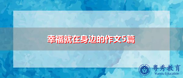幸福就在身边的作文5篇