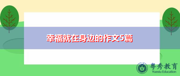 幸福就在身边的作文5篇