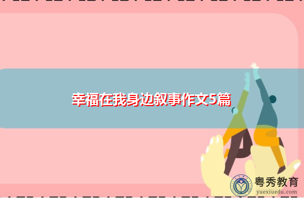 幸福在我身边叙事作文5篇 幸福在我身边叙事作文5篇