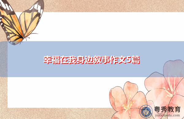 幸福在我身边叙事作文5篇 幸福在我身边叙事作文5篇