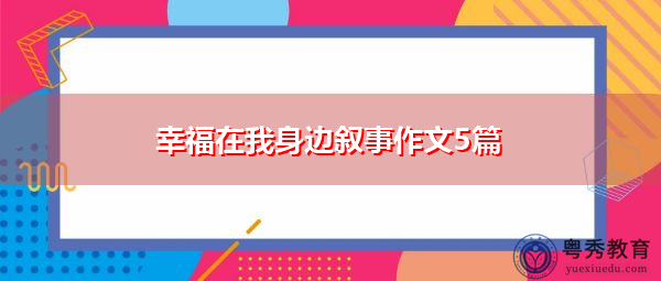 幸福在我身边叙事作文5篇 幸福在我身边叙事作文5篇