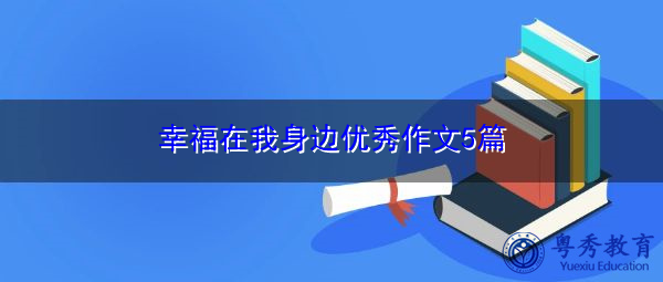 幸福在我身边优秀作文5篇 幸福在我身边优秀作文5篇