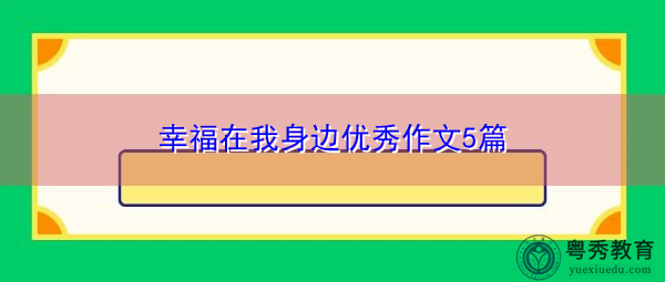 幸福在我身边优秀作文5篇 幸福在我身边优秀作文5篇
