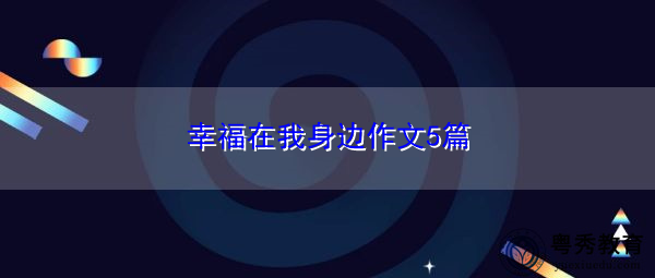 幸福在我身边作文5篇 幸福在我身边作文5篇