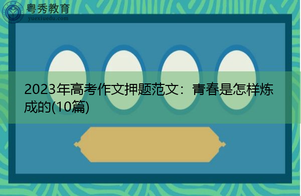 2023年高考作文押题范文:青春是怎样炼成的(10篇) 2023年高考作文押题范文:青春是怎样炼成的(10篇)