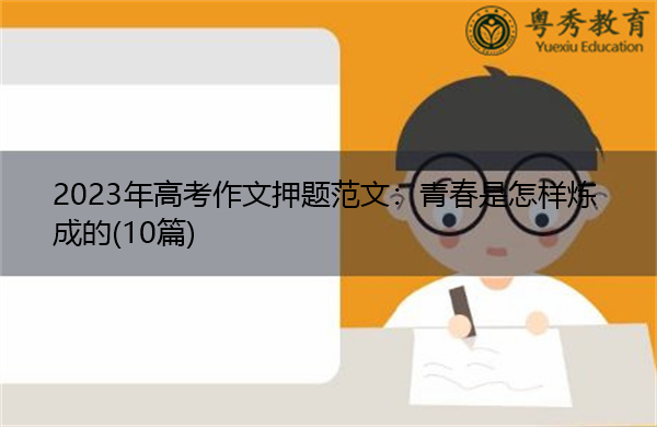 2023年高考作文押题范文:青春是怎样炼成的(10篇) 2023年高考作文押题范文:青春是怎样炼成的(10篇)