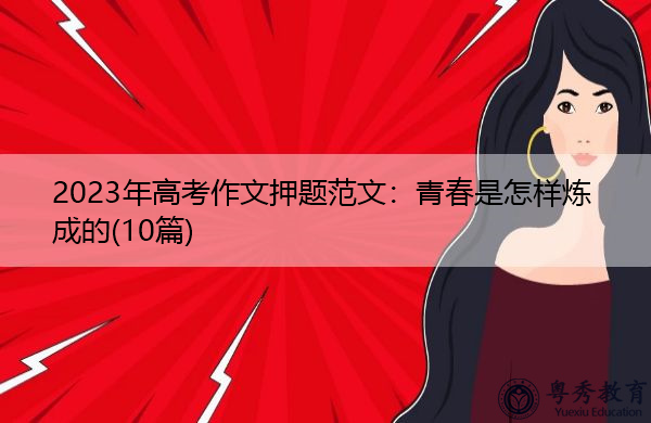 2023年高考作文押题范文:青春是怎样炼成的(10篇) 2023年高考作文押题范文:青春是怎样炼成的(10篇)