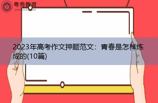 2023年高考作文押题范文:青春是怎样炼成的(10篇) 2023年高考作文押题范文:青春是怎样炼成的(10篇)