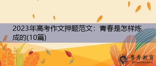 2023年高考作文押题范文:青春是怎样炼成的(10篇) 2023年高考作文押题范文:青春是怎样炼成的(10篇)