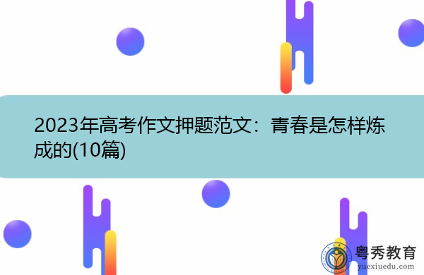 2023年高考作文押题范文:青春是怎样炼成的(10篇) 2023年高考作文押题范文:青春是怎样炼成的(10篇)
